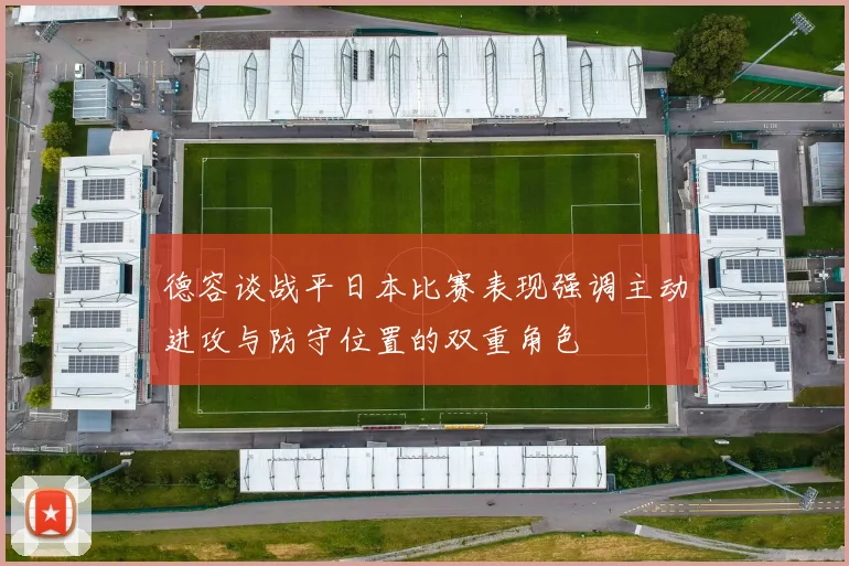 德容谈战平日本比赛表现强调主动进攻与防守位置的双重角色