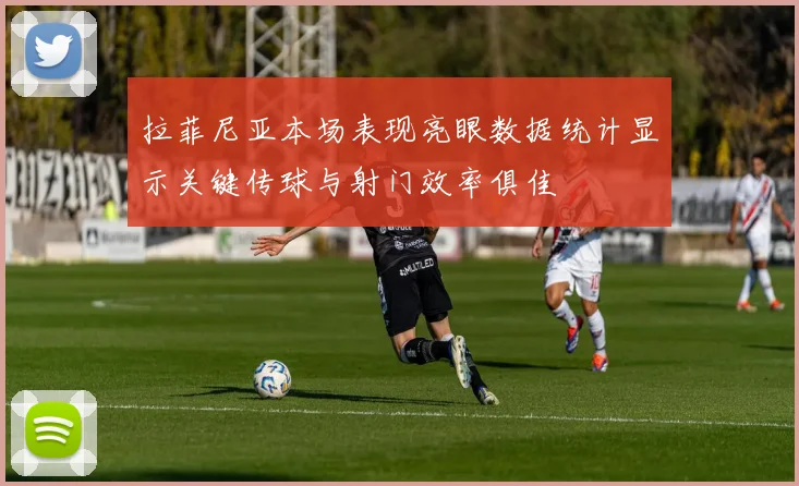 拉菲尼亚本场表现亮眼数据统计显示关键传球与射门效率俱佳